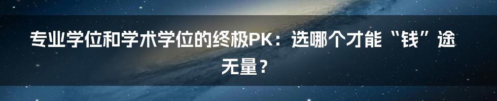 专业学位和学术学位的终极PK：选哪个才能“钱”途无量？