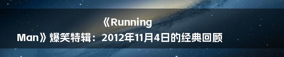 《Running Man》爆笑特辑:2012年11月4日的经典回顾