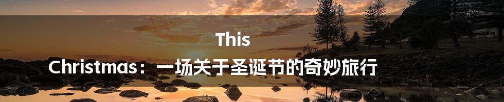 This Christmas：一场关于圣诞节的奇妙旅行