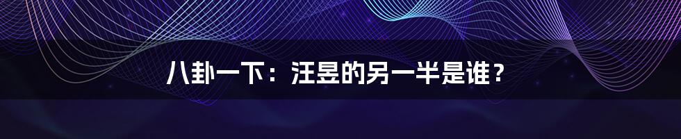 八卦一下:汪昱的另一半是谁?