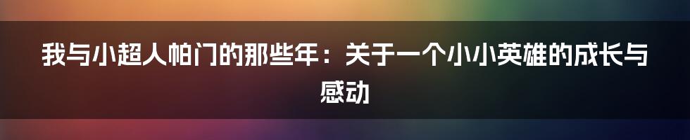 我与小超人帕门的那些年:关于一个小小英雄的成长与感动