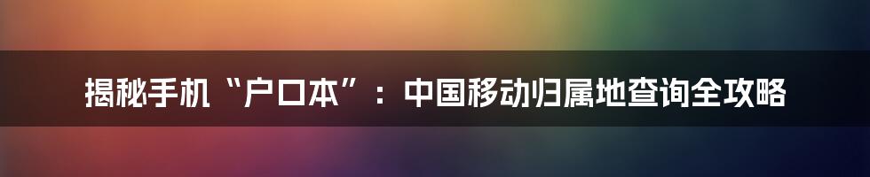 揭秘手机“户口本”:中国移动归属地查询全攻略
