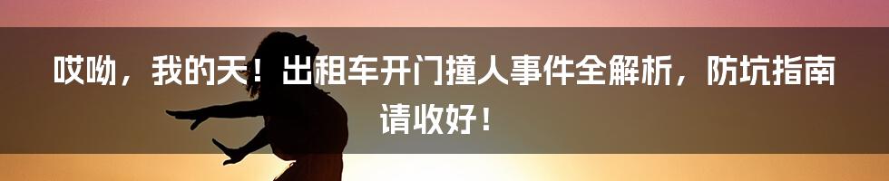 哎呦，我的天！出租车开门撞人事件全解析，防坑指南请收好！