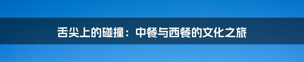 舌尖上的碰撞:中餐与西餐的文化之旅