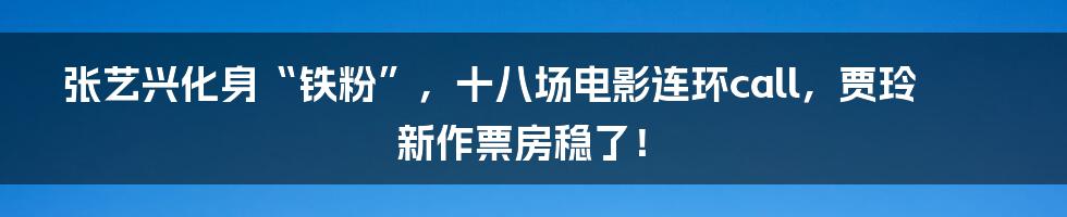 张艺兴化身“铁粉”，十八场电影连环call，贾玲新作票房稳了！