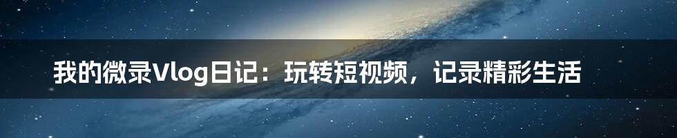 我的微录Vlog日记：玩转短视频，记录精彩生活