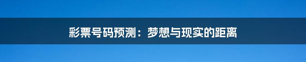 彩票号码预测：梦想与现实的距离