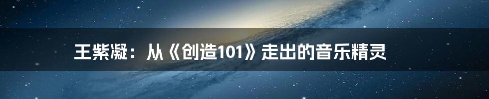 王紫凝：从《创造101》走出的音乐精灵