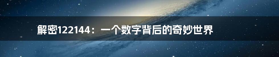 解密122144：一个数字背后的奇妙世界