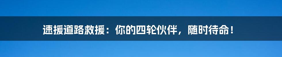 速援道路救援:你的四轮伙伴,随时待命!