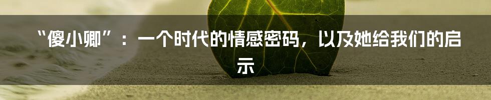“傻小卿”：一个时代的情感密码，以及她给我们的启示