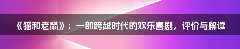 《猫和老鼠》：一部跨越时代的欢乐喜剧，评价与解读