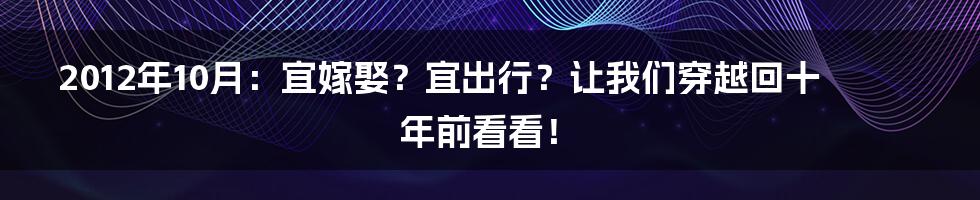 2012年10月：宜嫁娶？宜出行？让我们穿越回十年前看看！