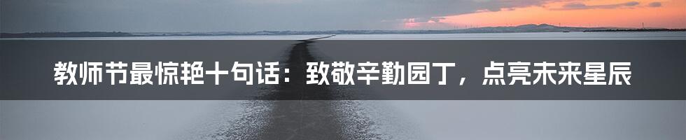 教师节最惊艳十句话：致敬辛勤园丁，点亮未来星辰