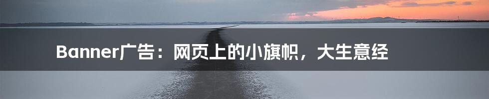 Banner广告：网页上的小旗帜，大生意经