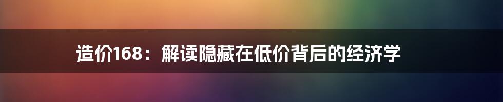 造价168：解读隐藏在低价背后的经济学