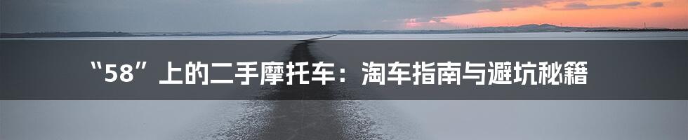 “58”上的二手摩托车：淘车指南与避坑秘籍