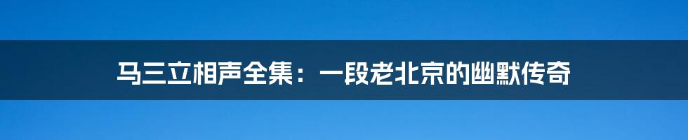 马三立相声全集：一段老北京的幽默传奇