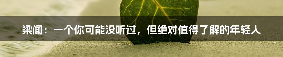 梁闻:一个你可能没听过,但绝对值得了解的年轻人