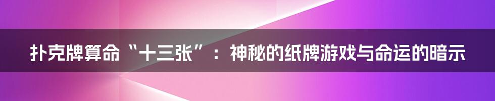 扑克牌算命“十三张”:神秘的纸牌游戏与命运的暗示