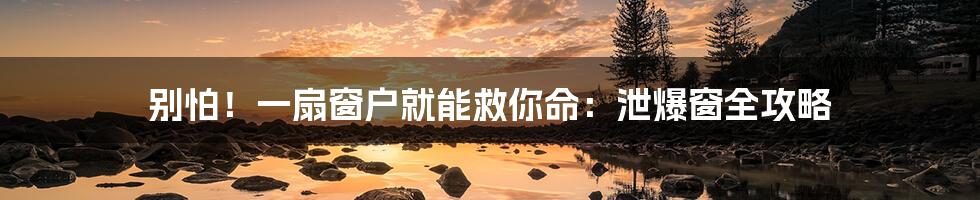 别怕！一扇窗户就能救你命：泄爆窗全攻略