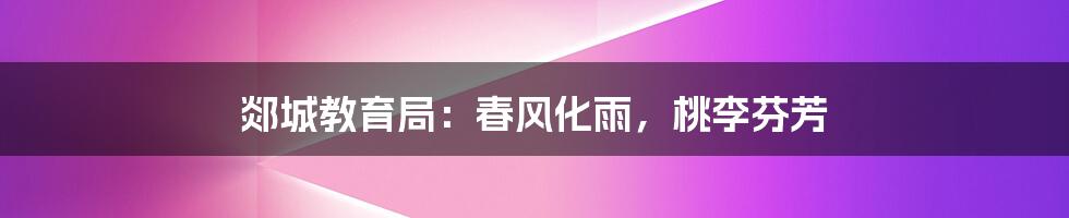 郯城教育局:春风化雨,桃李芬芳