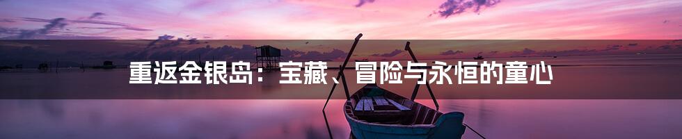 重返金银岛:宝藏、冒险与永恒的童心