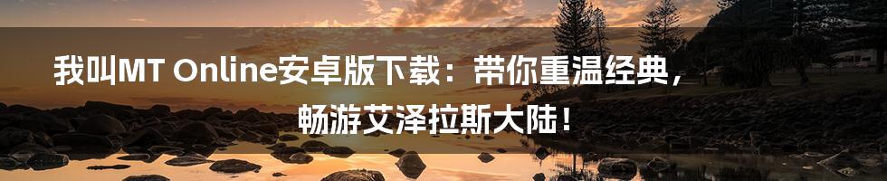 我叫MT Online安卓版下载：带你重温经典，畅游艾泽拉斯大陆！