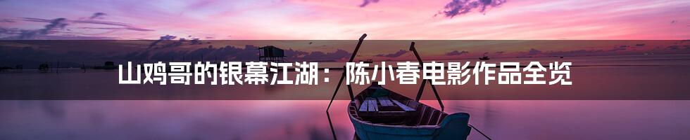 山鸡哥的银幕江湖:陈小春电影作品全览