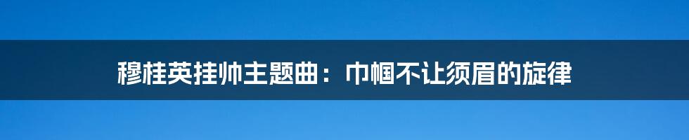 穆桂英挂帅主题曲:巾帼不让须眉的旋律