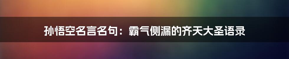 孙悟空名言名句:霸气侧漏的齐天大圣语录
