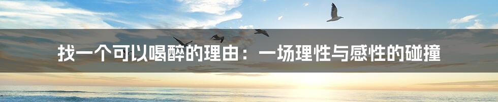 找一个可以喝醉的理由：一场理性与感性的碰撞