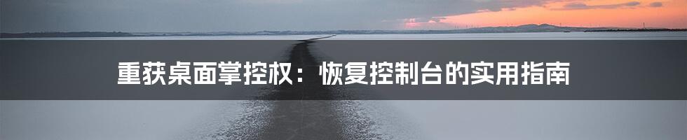 重获桌面掌控权:恢复控制台的实用指南