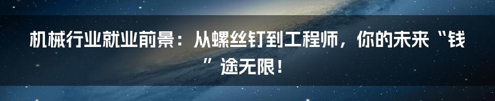 机械行业就业前景：从螺丝钉到工程师，你的未来“钱”途无限！