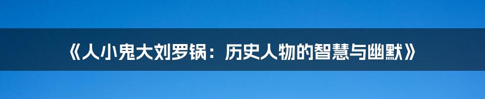 《人小鬼大刘罗锅:历史人物的智慧与幽默》