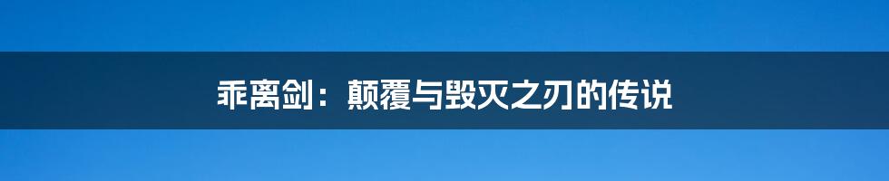 乖离剑：颠覆与毁灭之刃的传说