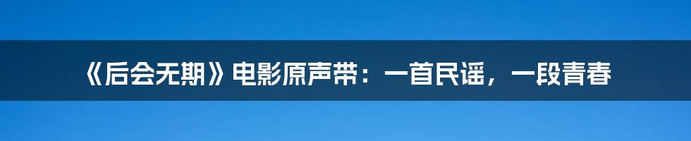 《后会无期》电影原声带:一首民谣,一段青春