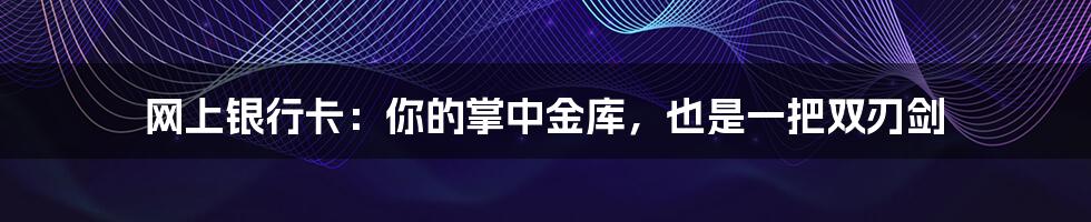 网上银行卡：你的掌中金库，也是一把双刃剑