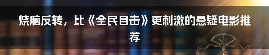 烧脑反转,比《全民目击》更刺激的悬疑电影推荐