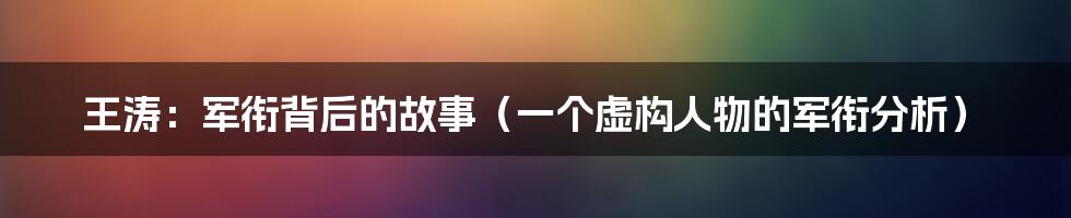 王涛：军衔背后的故事（一个虚构人物的军衔分析）