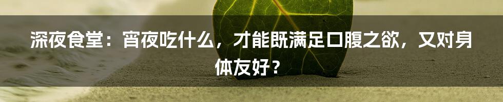 深夜食堂:宵夜吃什么,才能既满足口腹之欲,又对身体友好?