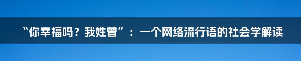 “你幸福吗?我姓曾”:一个网络流行语的社会学解读
