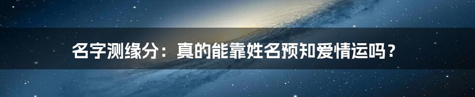 名字测缘分：真的能靠姓名预知爱情运吗？
