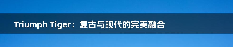 Triumph Tiger:复古与现代的完美融合