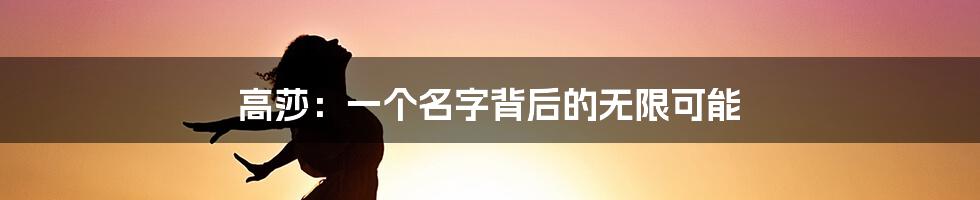 高莎:一个名字背后的无限可能