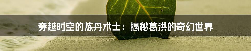 穿越时空的炼丹术士:揭秘葛洪的奇幻世界