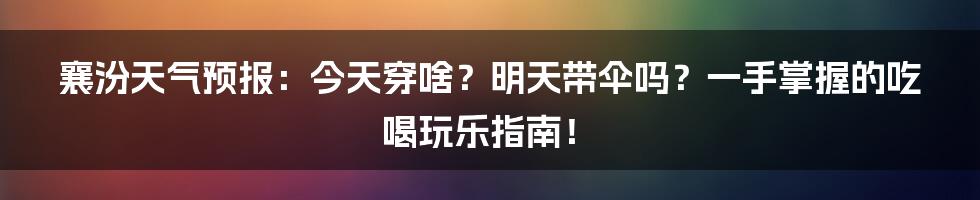 襄汾天气预报：今天穿啥？明天带伞吗？一手掌握的吃喝玩乐指南！