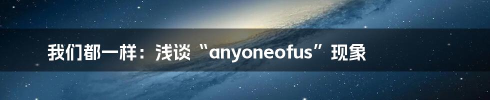我们都一样:浅谈“anyoneofus”现象
