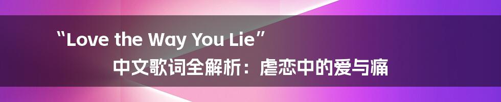 “Love the Way You Lie” 中文歌词全解析：虐恋中的爱与痛