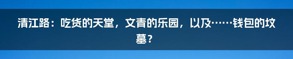 清江路：吃货的天堂，文青的乐园，以及……钱包的坟墓？